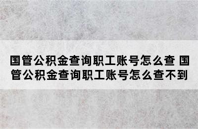 国管公积金查询职工账号怎么查 国管公积金查询职工账号怎么查不到